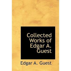Collected Works of Edgar A. Guest -- Edgar A. Guest